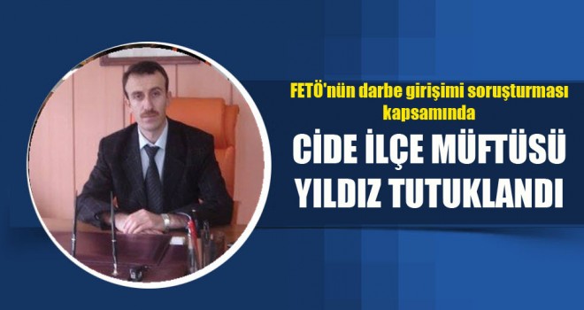 Cide İlçe Müftüsü Yıldız tutuklandı