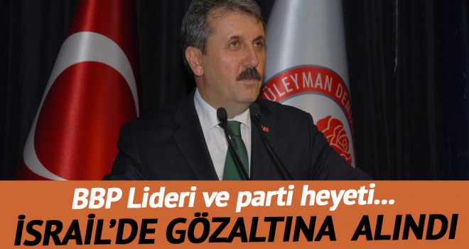 BBP Genel Başkanı Mustafa Destici İsrail'de Gözaltına Alındı