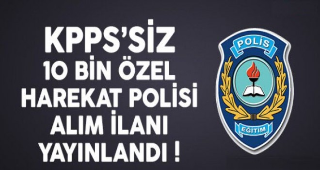 KPSS'siz 10 Bin Özel Harekat Polisi Alım İlanı Yayınlandı