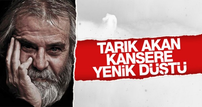 Tarık Akan, hayatın,ı kaybetti