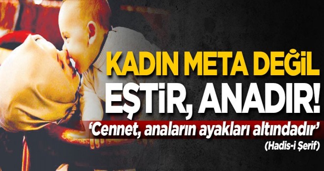Kadın meta değil; eştir, anadır