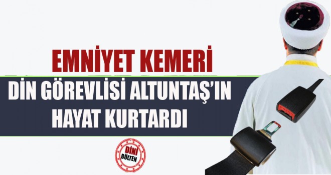 Emniyet Kemeri,Müezzin Altuntaş’ın Hayat Kurtardı