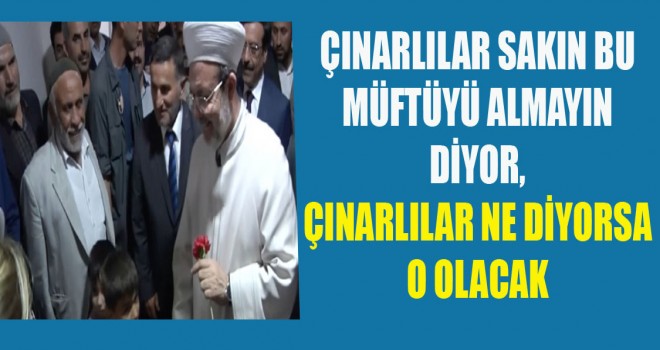 Görmez,Çınarlılar Sakın Bu Müftüyü Buradan Almayın Dedi