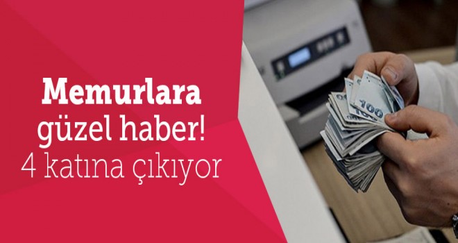 Memurlara Müjde! 4 katına çıkıyor