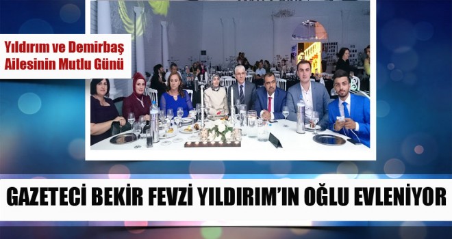 Köşe Yazarımız,Gazeteci Bekir Fevzi Yıldırım’ın Oğlu Evleniyor
