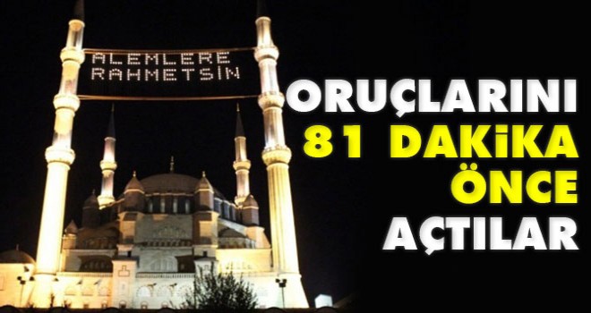 Oruçlarını 81 Dakika Önce Açtılar