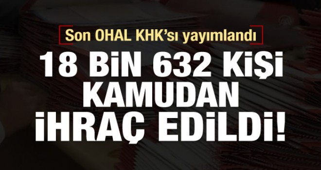 Son OHAL KHK'sı yayımlandı! 18 bin kişiye ihraç