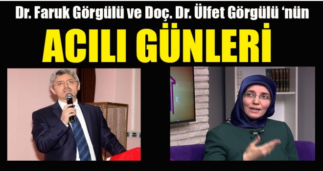 Dr. Faruk Görgülü ve Doç. Dr. Ülfet Görgülü ‘nün Acılı Günleri