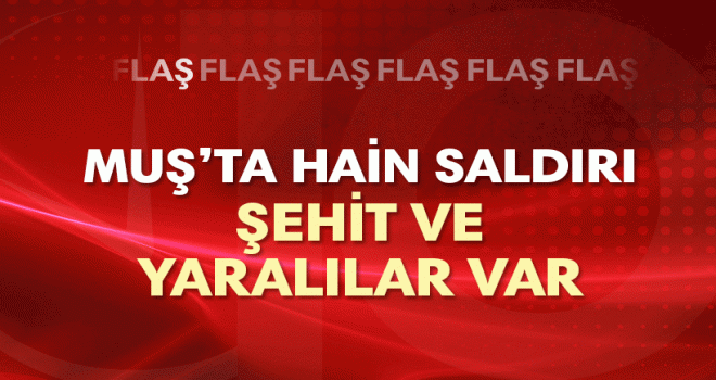 Muş’ta,1 asker şehit oldu, 3 güvenlik görevlisi yaralandı.