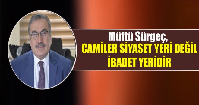 Müftü Sürgeç,Camiler Siyaset Yeri Değil İbadet Yeridir