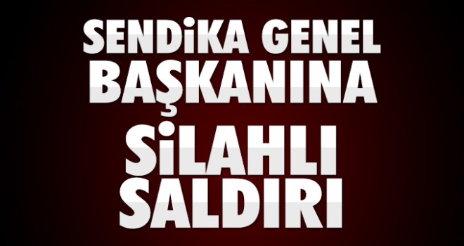 Sendika Başkanı Fahrettin Yokuş'a silahlı saldırı