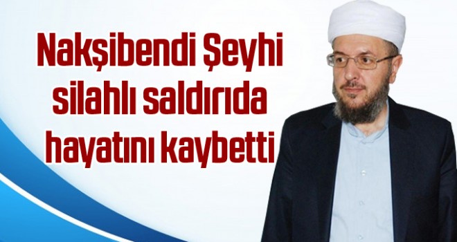 Silahlı saldırıya uğrayan Nakşibendi Şeyhi vefat etti