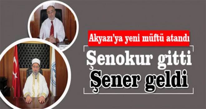 Akyazı’ya yeni müftü atandı.Şenokur gitti Şener geldi.