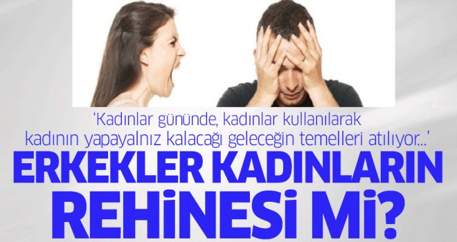 Erkekler kadınların rehinesi mi?