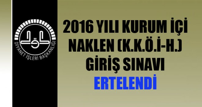 2016 Yılı Kurum İçi Naklen (K.K.Ö.,İ-H.) Giriş Sınavı Ertelendi