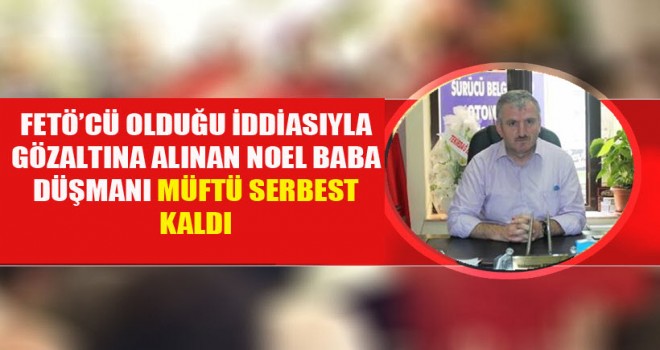 Müftü Süleyman Yeniçeri,serbest kaldı