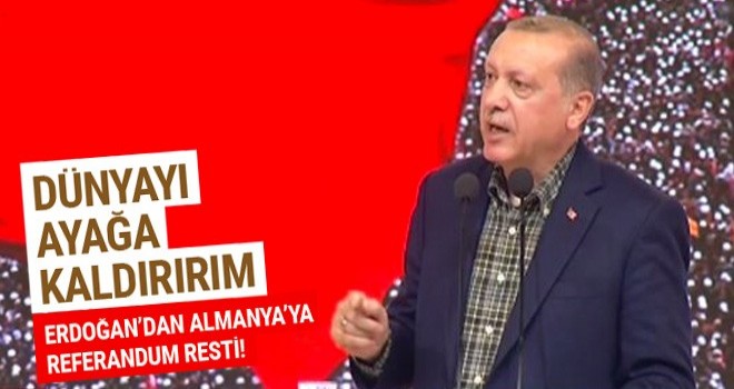 Cumhurbaşkanı,Dünyayı ayağa kaldırırım
