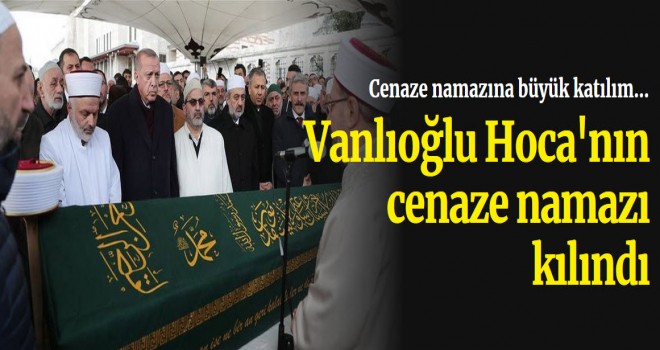 Vaiz Ahmet Vanlıoğlu son yolcuğuna uğurlandı