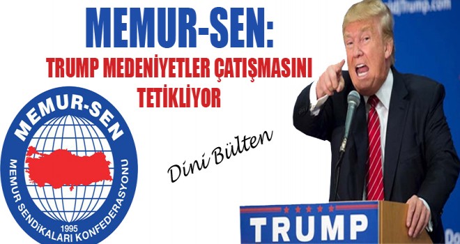 Memur-Sen,Trump Medeniyetler Çatışmasını Tetikliyor