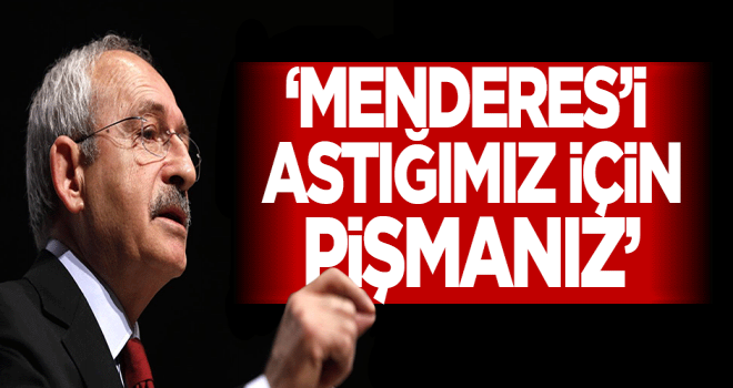 Kılıçdaroğlu,Adnan Menderes'i idam ettiğimiz için pişmanız