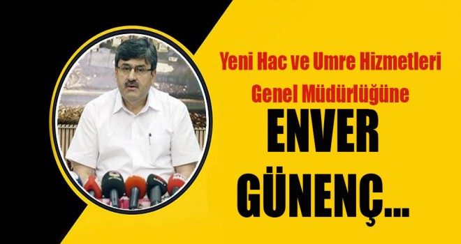 Yeni Hac ve Umre Hizmetleri Genel Müdürlüğüne Enver Günenç ..