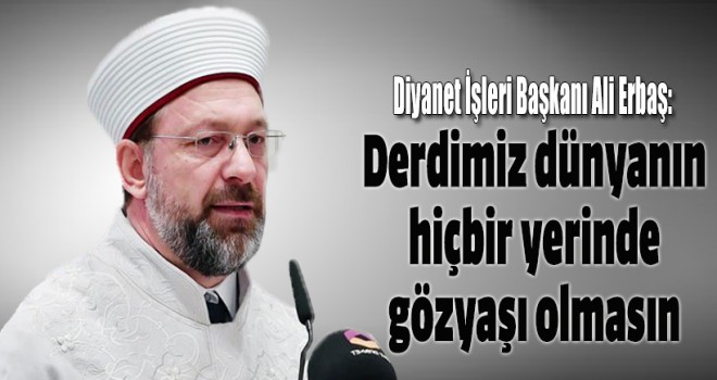 Erbaş: Derdimiz dünyanın hiçbir yerinde gözyaşı olmasın