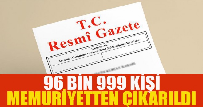 96 bin 999 kişi memuriyetten çıkarıldı