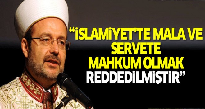 Görmez,İslamiyet'te mala ve servete mahkum olmak reddedilmiştir