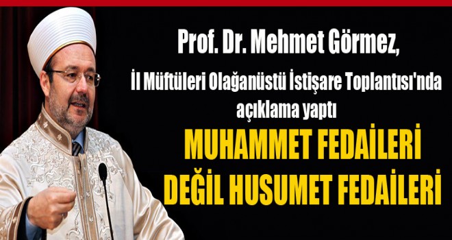 Görmez,Muhammet fedaileri değil husumet fedaileri