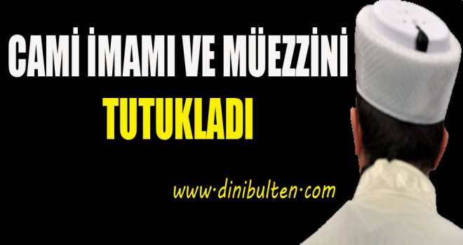 Cami imamı ve Müezzini tutukladI