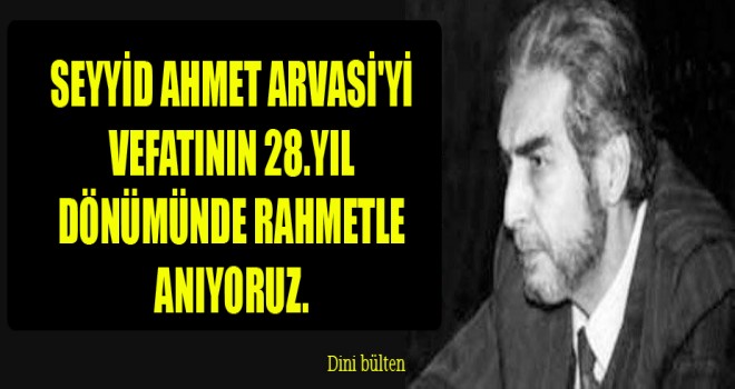 Seyyid Ahmet Arvasi'yi vefatının 28.yıl dönümünde rahmetle anıyoruz.