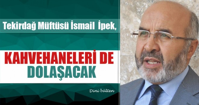 Tekirdağ Müftüsü İpek,Kahvehaneleride Dolaşacak