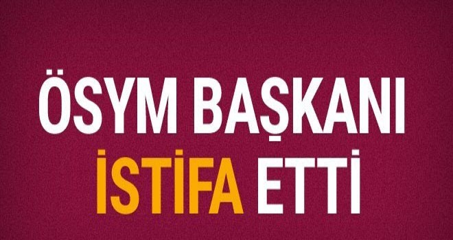 ÖSYM Başkanı istifa etti