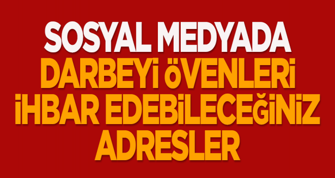 Sosyal Medya da Darbeyi övenleri  ve Terör içerikli her şeyi ihbar edebileceğiniz adresler ..