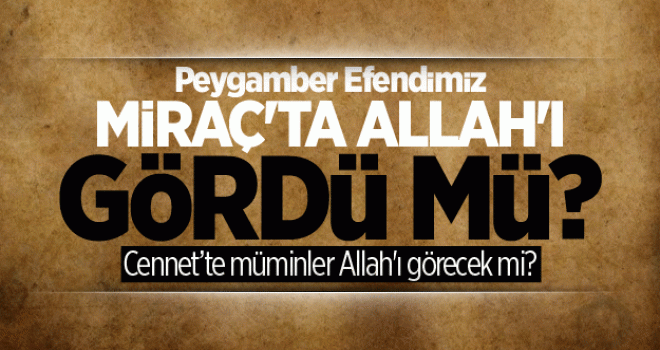 Peygamberimiz Miraç'ta Allah'ı gördü mü?