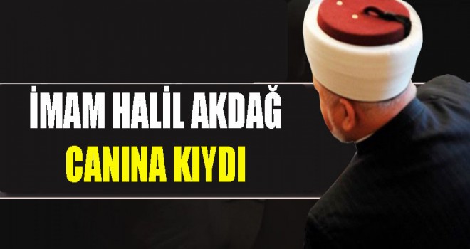 İmam Halil Akdağ  canına kıydı