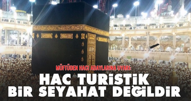 İstanbul Müftüsü l Yılmaz, Hac Turistik bir seyahat değildir