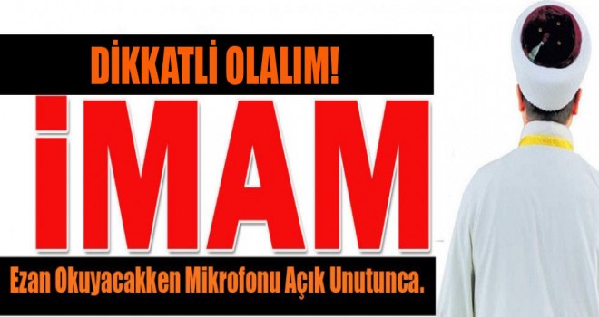 İmam Ezan okuyacakken mikrofonu açık unutunca.