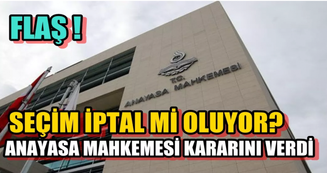 Seçim İptal mi Oluyor? Anayasa Mahkemesi Kararını Verdi