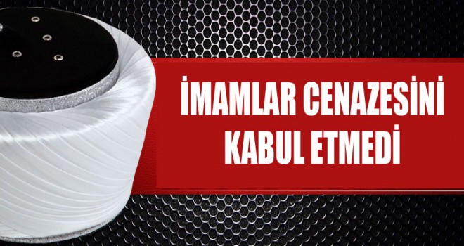 İmamlar cenazesini kabul etmedi
