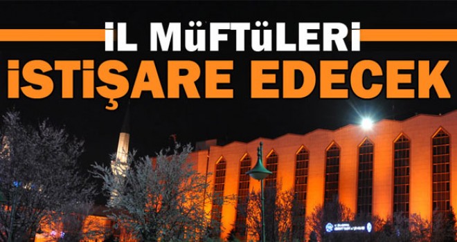 İl Müftüleri İstişare Toplantısı14-17 Mart'ta  Haymana'da