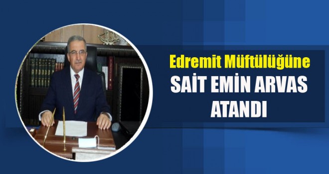 Sait Emin Arvas, Edremit Müftülüğüne Atandı