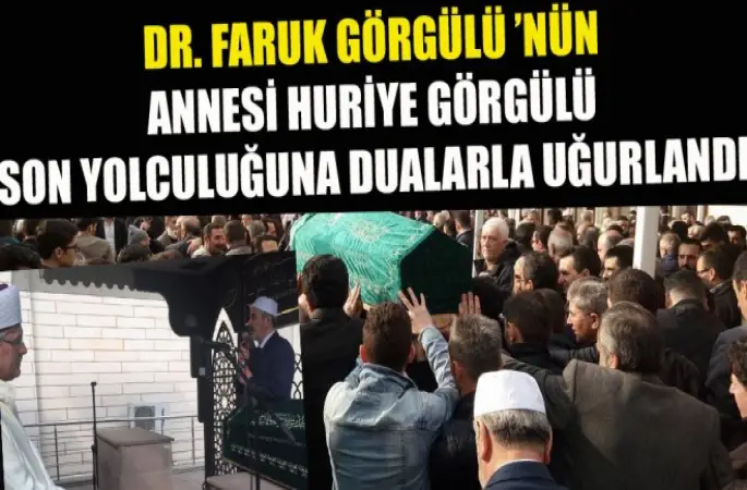 Dr. Faruk Görgülü ’nün Annesi Huriye Görgülü Son Yolculuğuna Dualarla Uğurlandı