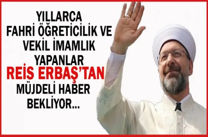 Yıllarca Fahri Öğreticiler ve Vekil İmamlık Yapanlar Reis Erbaş'tan Müjdeli haber Bekliyor....