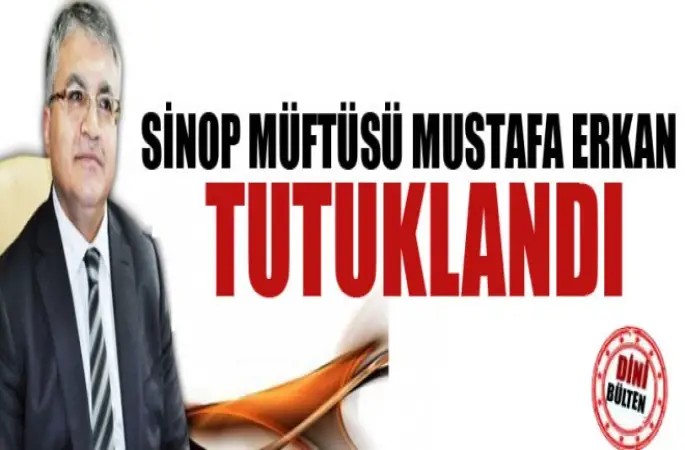 Sinop Müftüsü Mustafa Erkan tutuklandı.