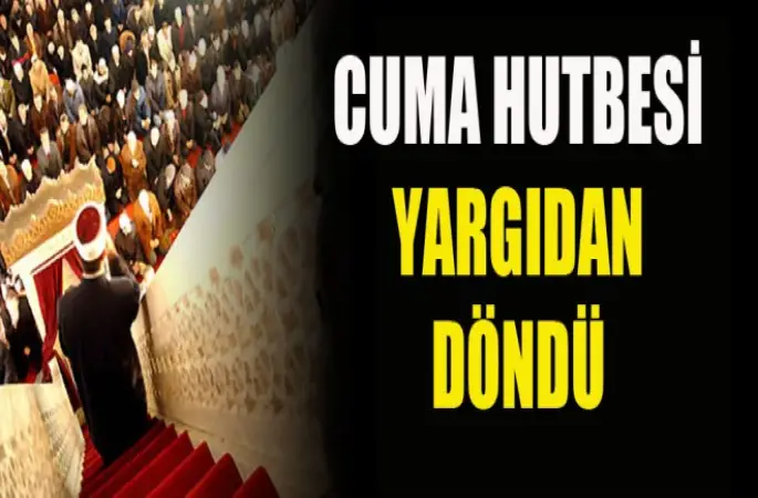 Cuma hutbesi yargıdan döndü