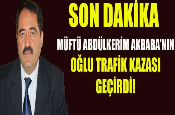 Müftü Abdülkerim Akbaba'nın oğlu trafik kazası geçirdi!