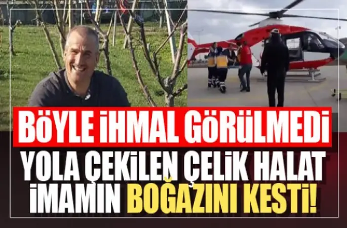 Yola çekilen çelik halat imamın boğazını kesti!