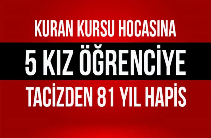 Kuran kursu hocasına, 5 kız öğreniye tacizden 81 yıl hapis