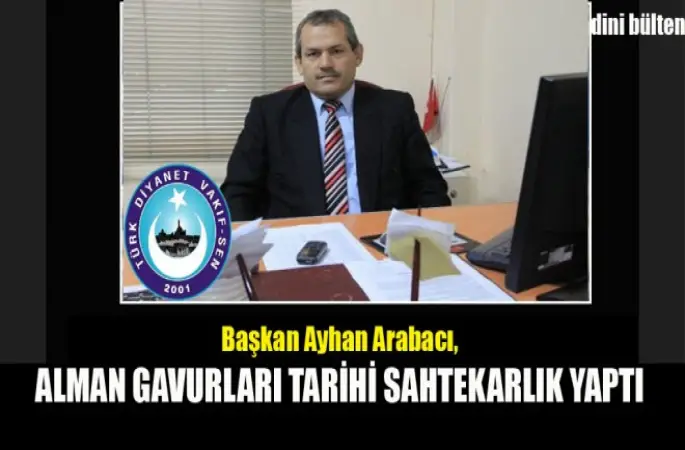 Arabacı,Alman Gavurları Tarihi Sahtekarlık Yaptı